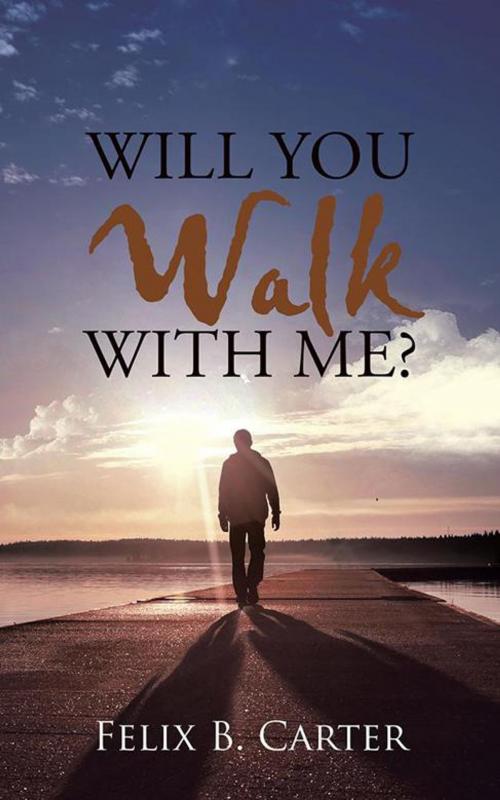 Cover of the book Will You Walk with Me? by Felix B. Carter, AuthorHouse