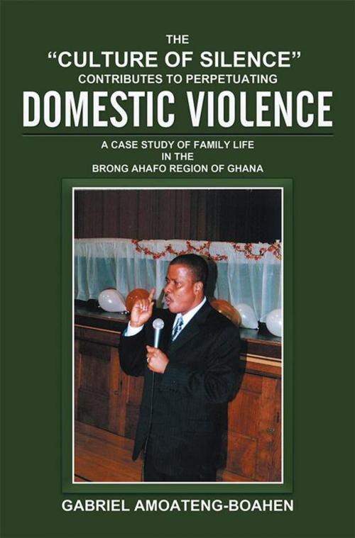 Cover of the book The “Culture of Silence” Contributes to Perpetuating Domestic Violence by Gabriel Amoateng-Boahen, Xlibris US