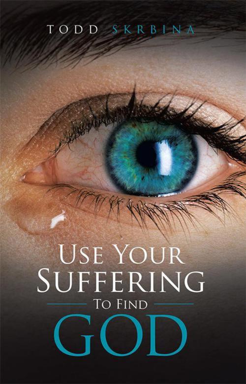 Cover of the book Use Your Suffering to Find God by Todd Skrbina, Balboa Press