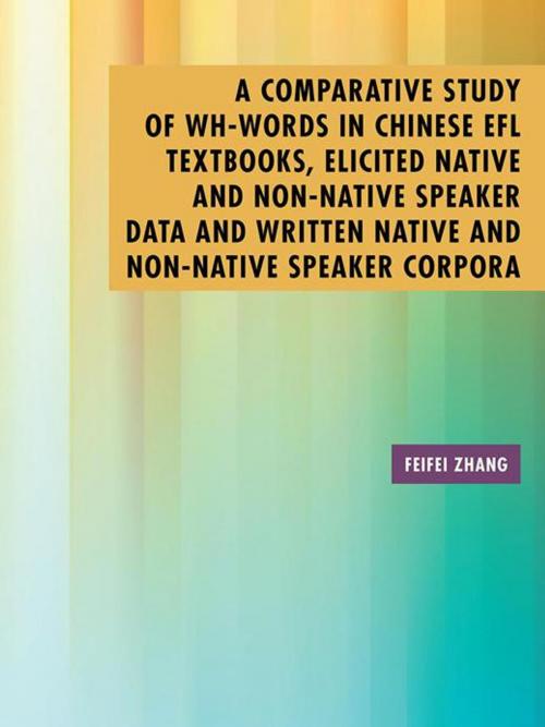 Cover of the book A Comparative Study of Wh-Words in Chinese Efl Textbooks, Elicited Native and Non-Native Speaker Data and Written Native and Non-Native Speaker Corpora by Feifei Zhang, AuthorHouse