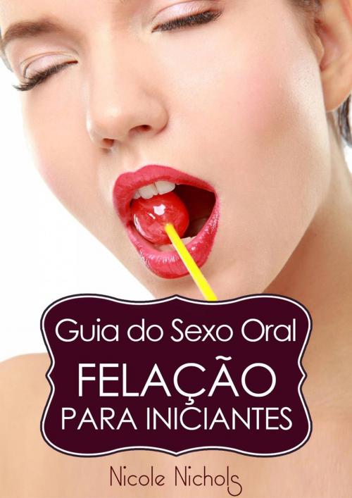 Cover of the book Guia do Sexo Oral - Felação Para Iniciantes by Nicole Nichols, Babelcube Inc.