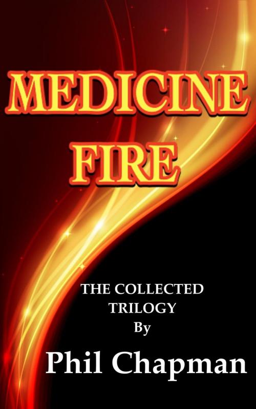 Cover of the book Medicine Fire.The Collected Trilogy by Phil Chapman, Phil Chapman