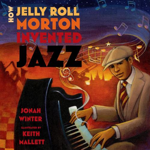 Cover of the book How Jelly Roll Morton Invented Jazz by Jonah Winter, Roaring Brook Press