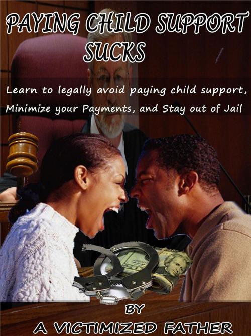 Cover of the book Paying Child Support Sucks: Learn how to legally avoid paying child support, Minimize your payments, and Stay out of Jail. by Victimized Father A, Pierce Publishing