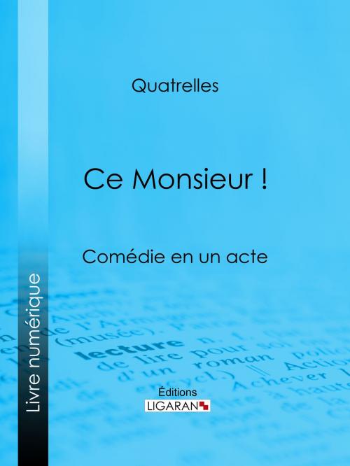 Cover of the book Ce Monsieur ! by Quatrelles, Ligaran, Ligaran