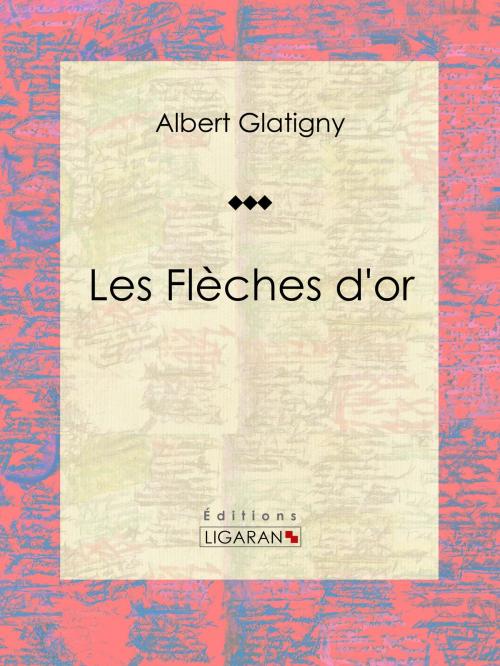 Cover of the book Les Flèches d'or by Albert Glatigny, Anatole France, Ligaran, Ligaran