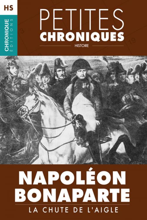 Cover of the book Hors Série #1 : Napoléon Bonaparte — La chute de l'Aigle by Éditions Chronique, Éditions Chronique