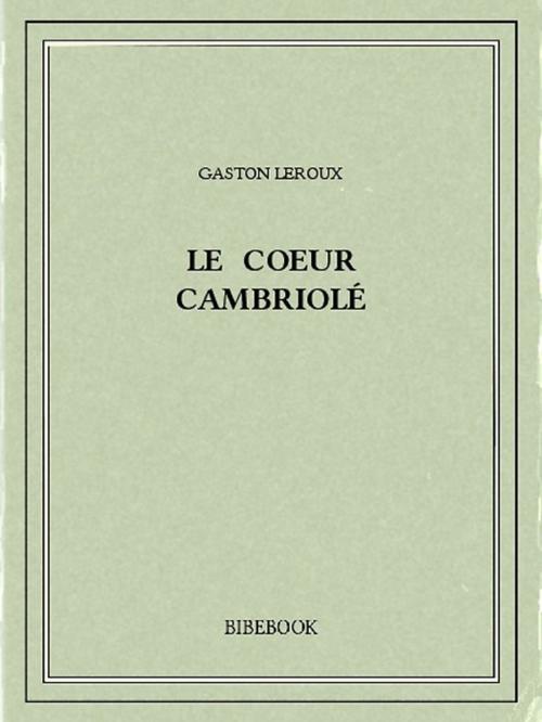 Cover of the book Le coeur cambriolé by Gaston Leroux, Bibebook