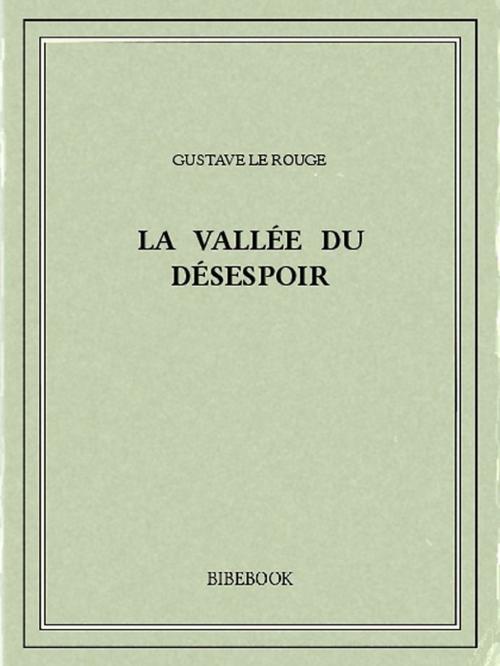 Cover of the book La Vallée du Désespoir by Gustave le Rouge, Bibebook