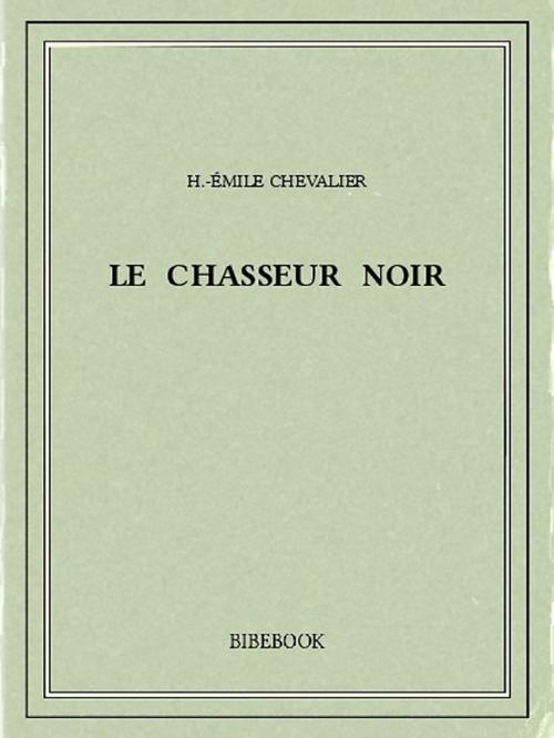 Cover of the book Le chasseur noir by H.-Émile Chevalier, Bibebook