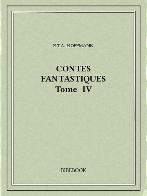 Cover of the book Contes fantastiques IV by E.T.A. Hoffmann, Bibebook