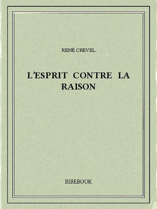 Cover of the book L'esprit contre la raison by René Crevel, Bibebook