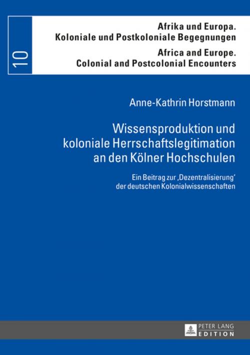 Cover of the book Wissensproduktion und koloniale Herrschaftslegitimation an den Koelner Hochschulen by Anne-Kathrin Horstmann, Peter Lang