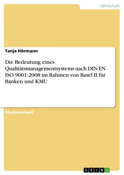 Cover of the book Die Bedeutung eines Qualitätsmanagementsystems nach DIN EN ISO 9001:2008 im Rahmen von Basel II für Banken und KMU by Tanja Hörmann, GRIN Verlag