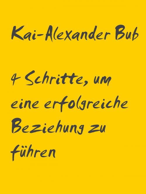 Cover of the book 4 Schritte, um eine erfolgreiche Beziehung zu führen by Kai-Alexander Bub, BoD E-Short