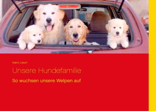 Cover of the book Unsere Hundefamilie by Katrin Lösch, Books on Demand