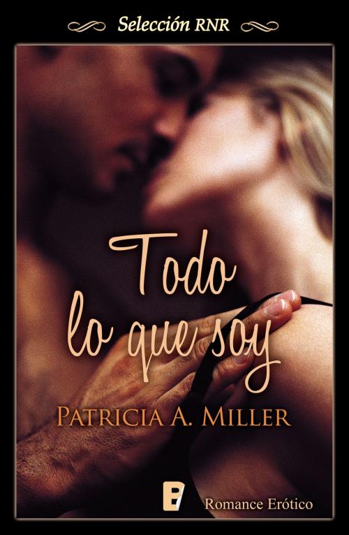 Cover of the book Todo lo que soy by Patricia A. Miller, Penguin Random House Grupo Editorial España