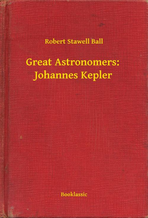 Cover of the book Great Astronomers: Johannes Kepler by Robert Stawell Ball, Booklassic
