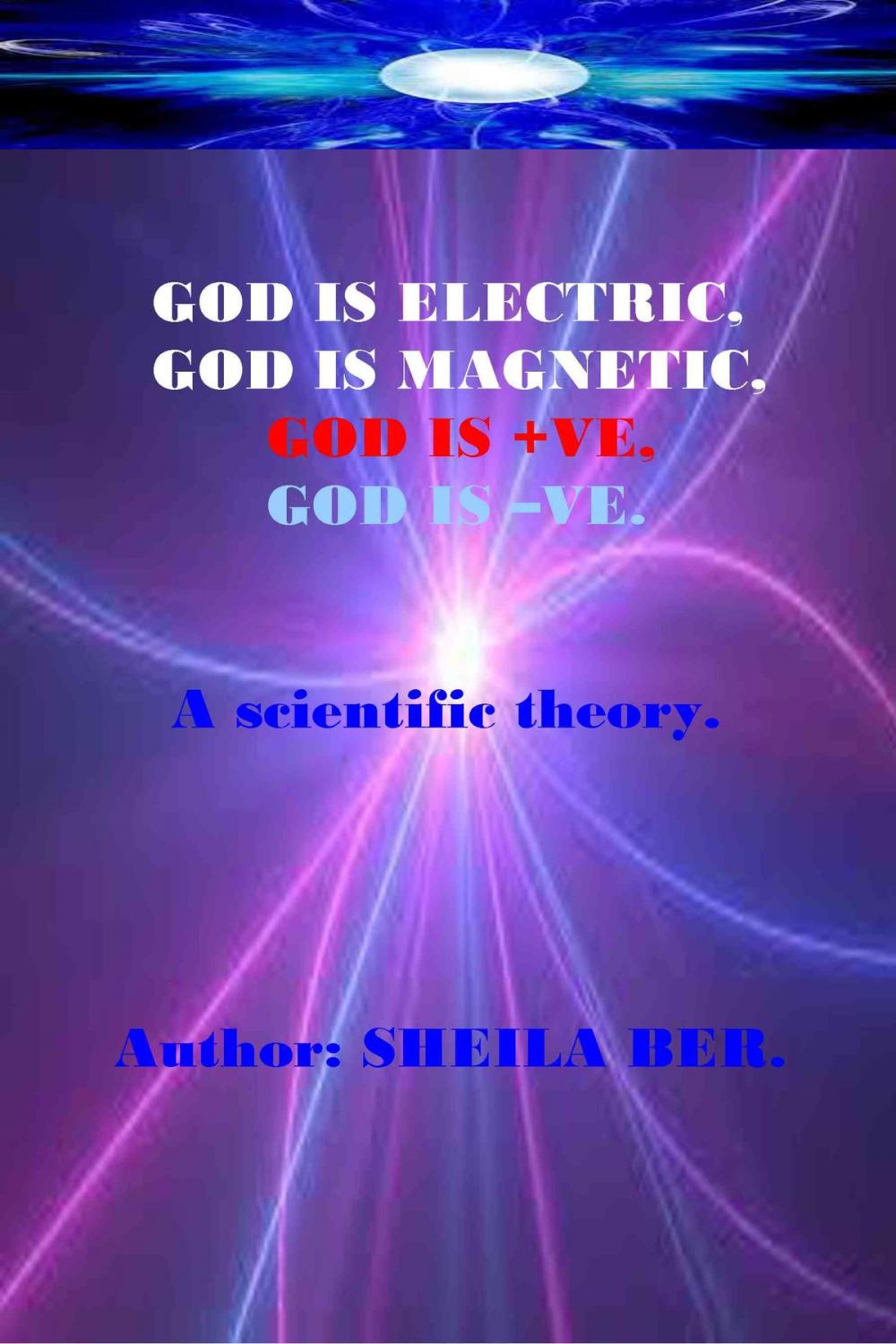 Big bigCover of GOD IS ELECTRIC, GOD IS MAGNETIC, GOD is +VE, GOD IS -VE. Written by SHEILA BER.