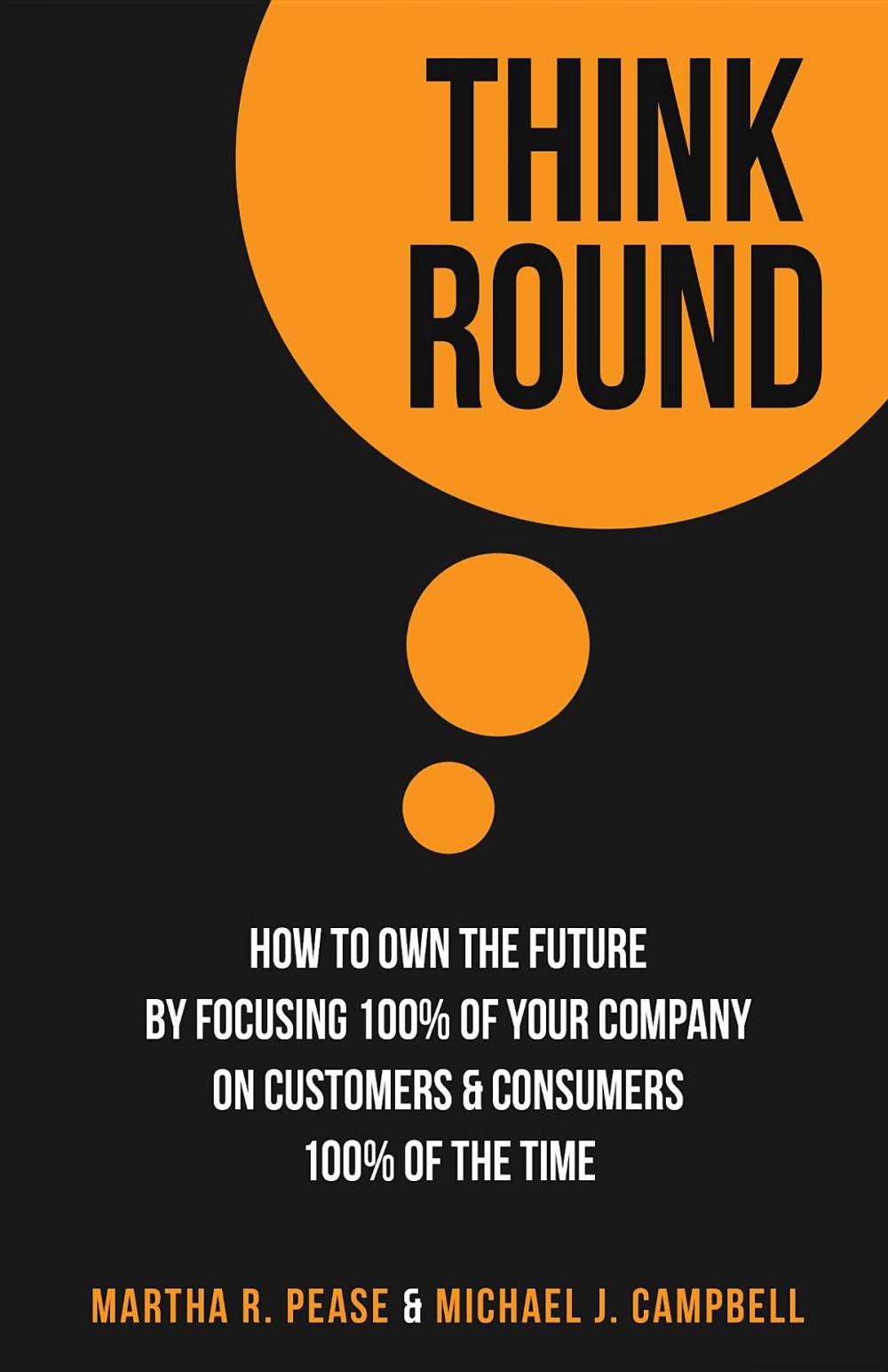 Big bigCover of Think Round: How To Own The Future By Focusing 100% Of Your Company On Customers & Consumers 100% Of The Time