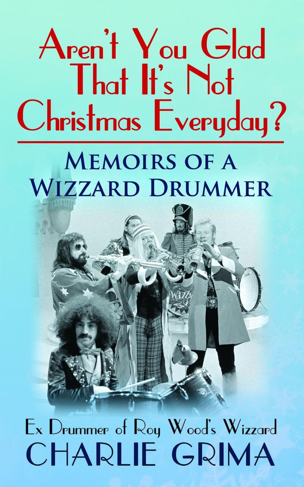 Big bigCover of Aren’t You Glad That It’s Not Christmas Everyday? Memoirs of a Wizzard Drummer. Ex Drummer of Roy Woods Wizzard. Charlie Grima