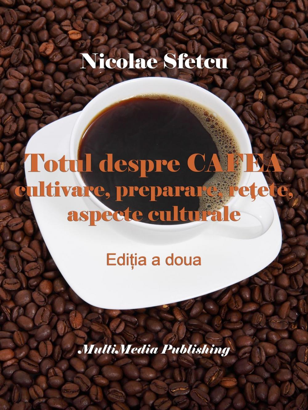 Big bigCover of Totul despre cafea: Cultivare, preparare, reţete, aspecte culturale