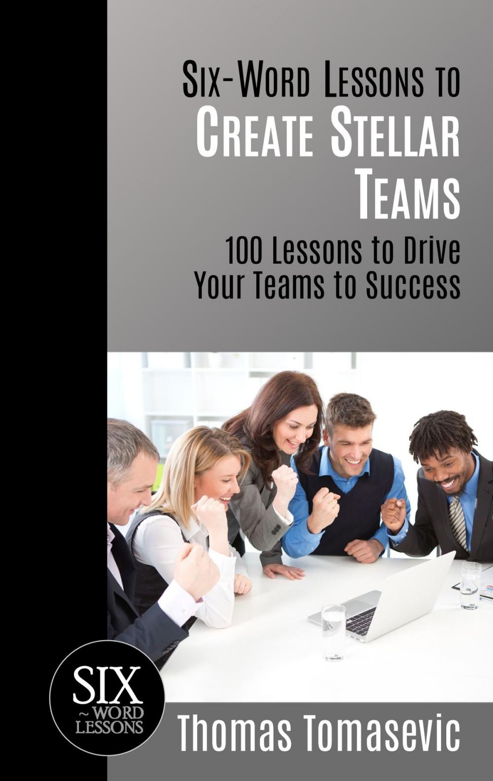 Big bigCover of Six-Word Lessons to Create Stellar Teams: 100 Lessons to Drive Your Teams to Success