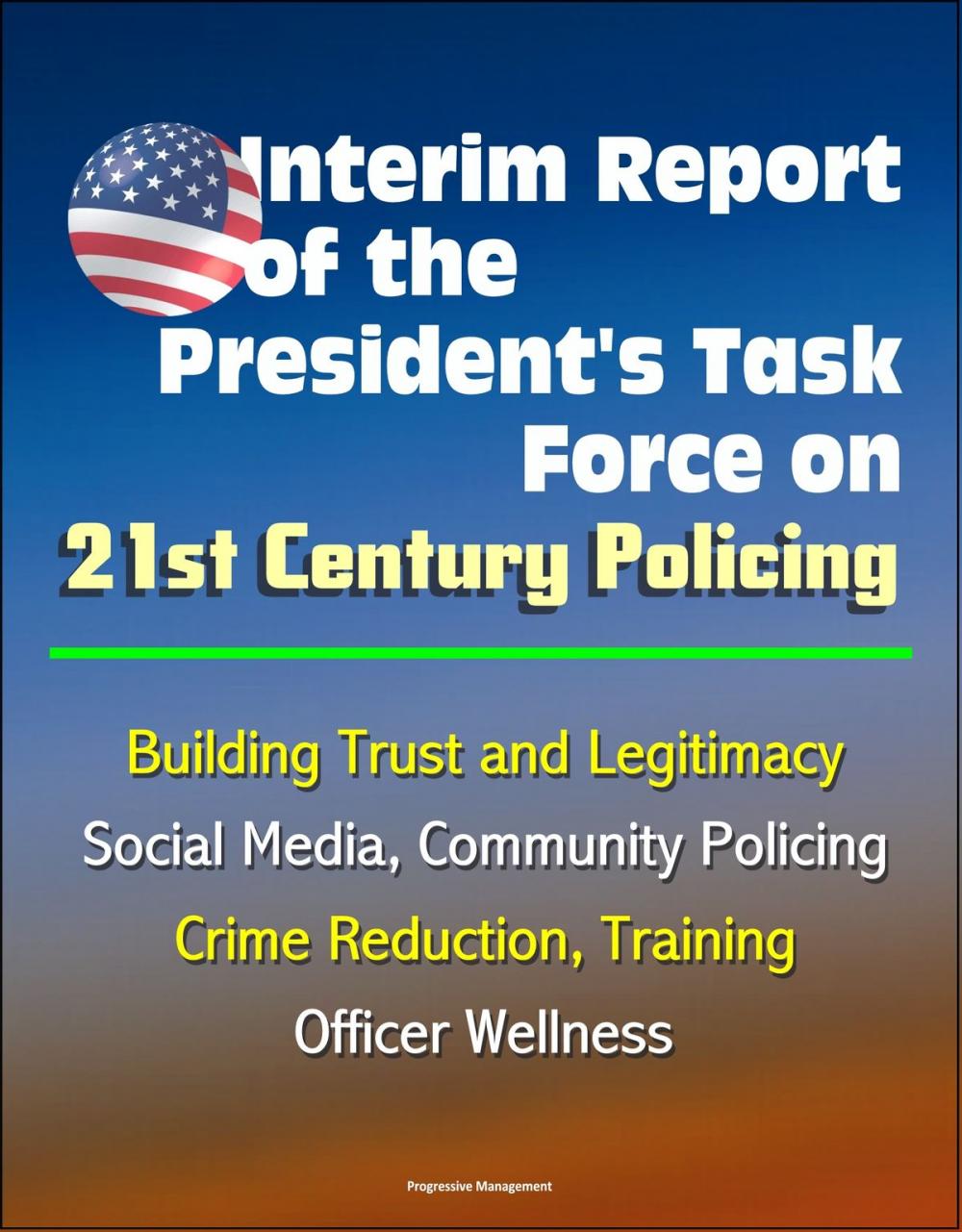 Big bigCover of Interim Report of the President's Task Force on 21st Century Policing, March 2015: Building Trust and Legitimacy, Social Media, Community Policing, Crime Reduction, Training, Officer Wellness