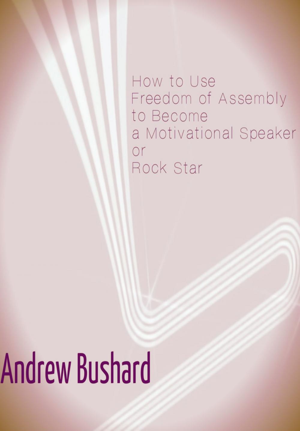 Big bigCover of How to Use Freedom of Assembly to Become a Motivational Speaker or Rock Star