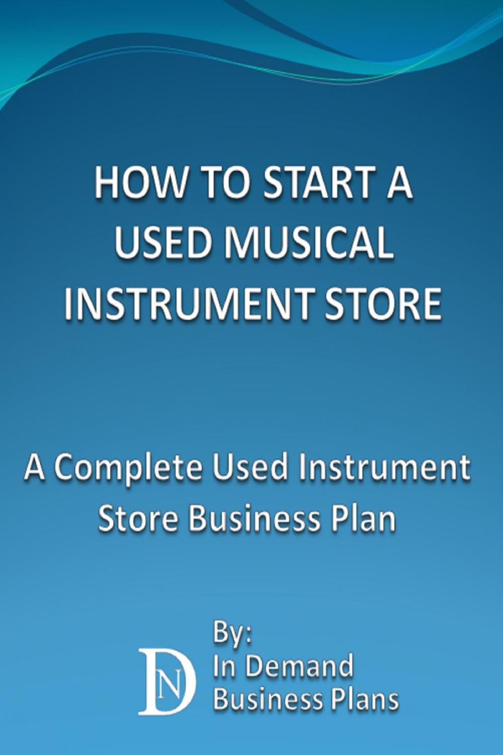 Big bigCover of How To Start A Used Musical Instrument Store: A Complete Used Instrument Store Business Plan