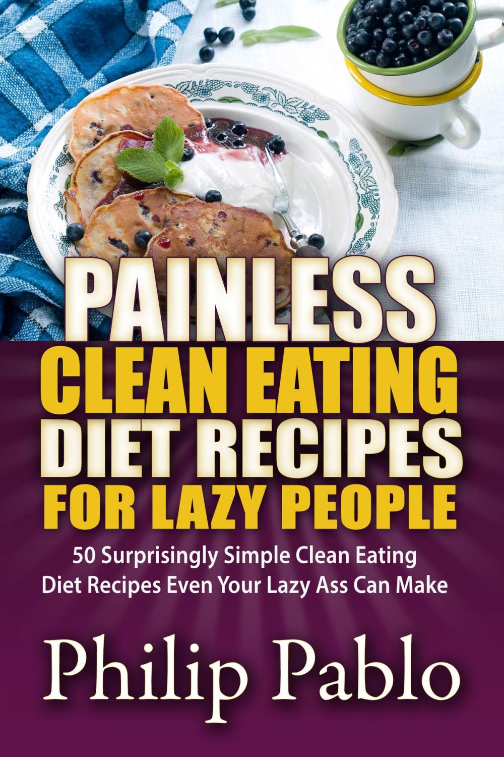 Big bigCover of Painless Clean Eating Diet Recipes For Lazy People: 50 Simple Clean Eating Diet Recipes Even Your Lazy Ass Can Make