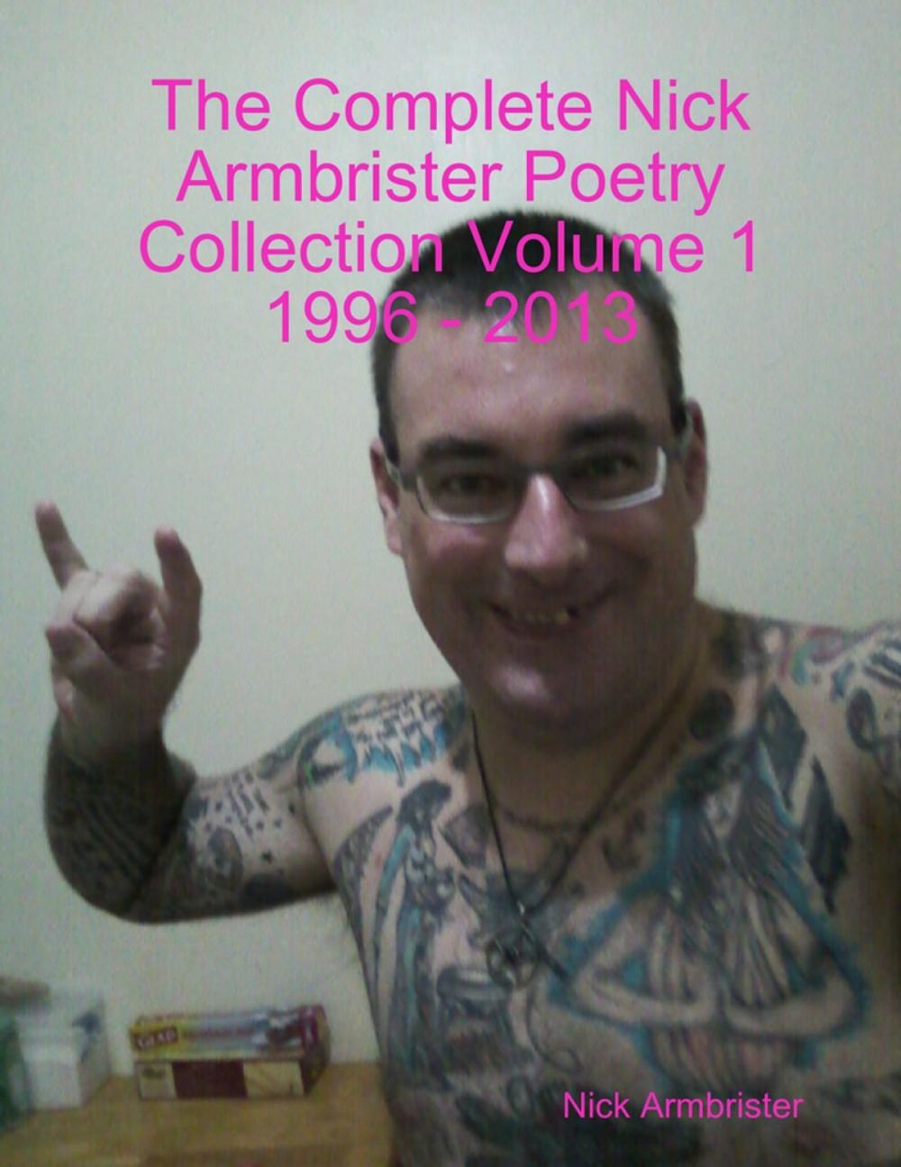 Big bigCover of The Complete Nick Armbrister Poetry Collection Volume 1 1996 - 2013