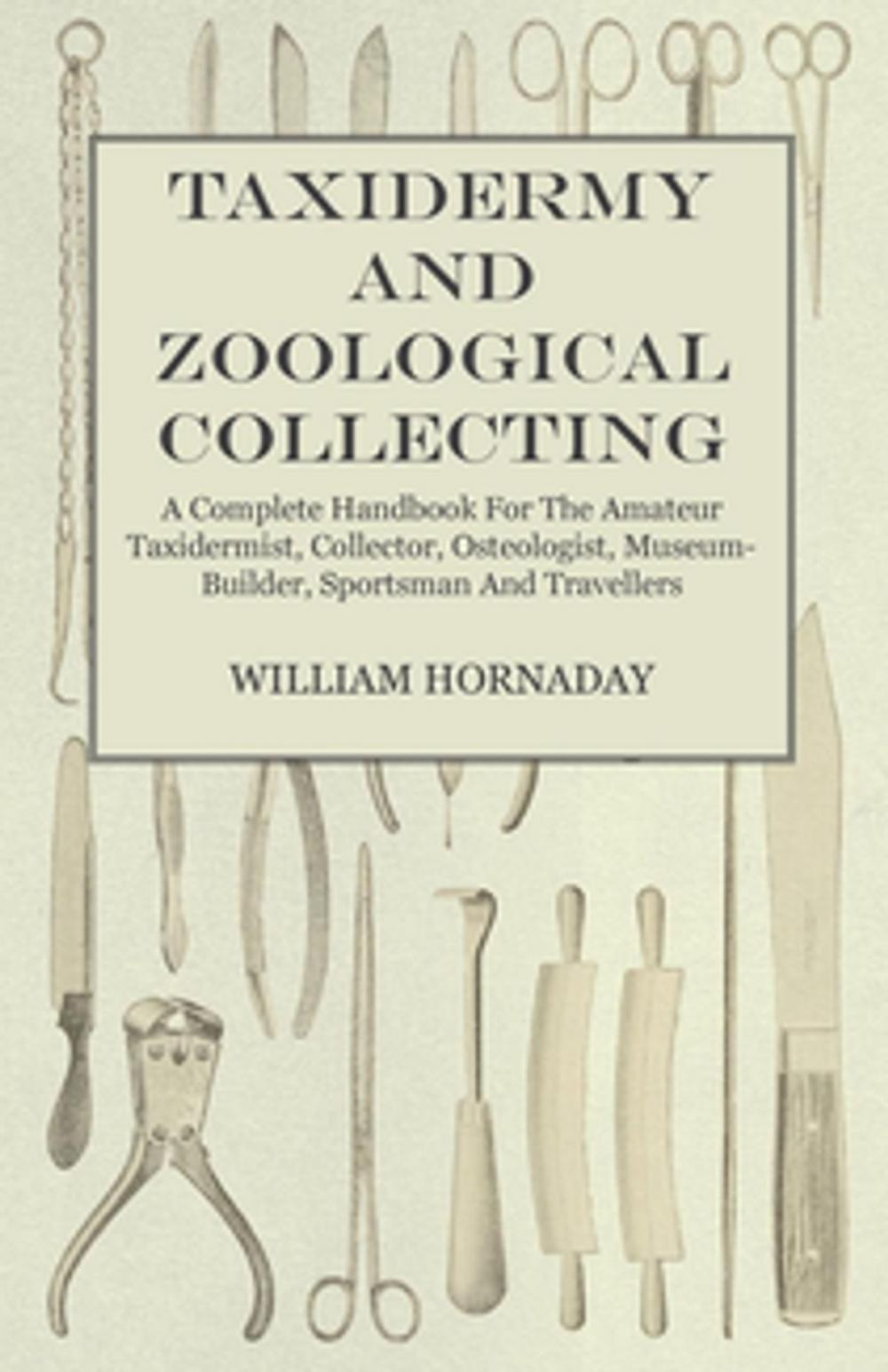 Big bigCover of Taxidermy and Zoological Collecting - A Complete Handbook for the Amateur Taxidermist, Collector, Osteologist, Museum-Builder, Sportsman and Travellers