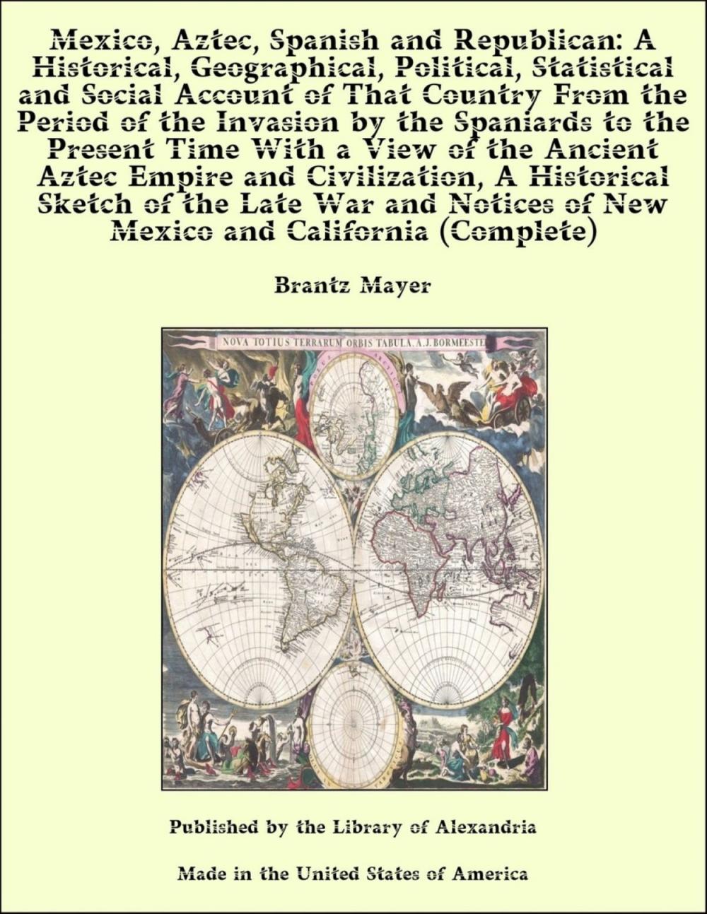 Big bigCover of Mexico, Aztec, Spanish and Republican Vol. 1 of 2 A Historical, Geographical, Political, Statistical and Social Account of That Country From the Period of the Invasion by the Spaniards to the Present Time