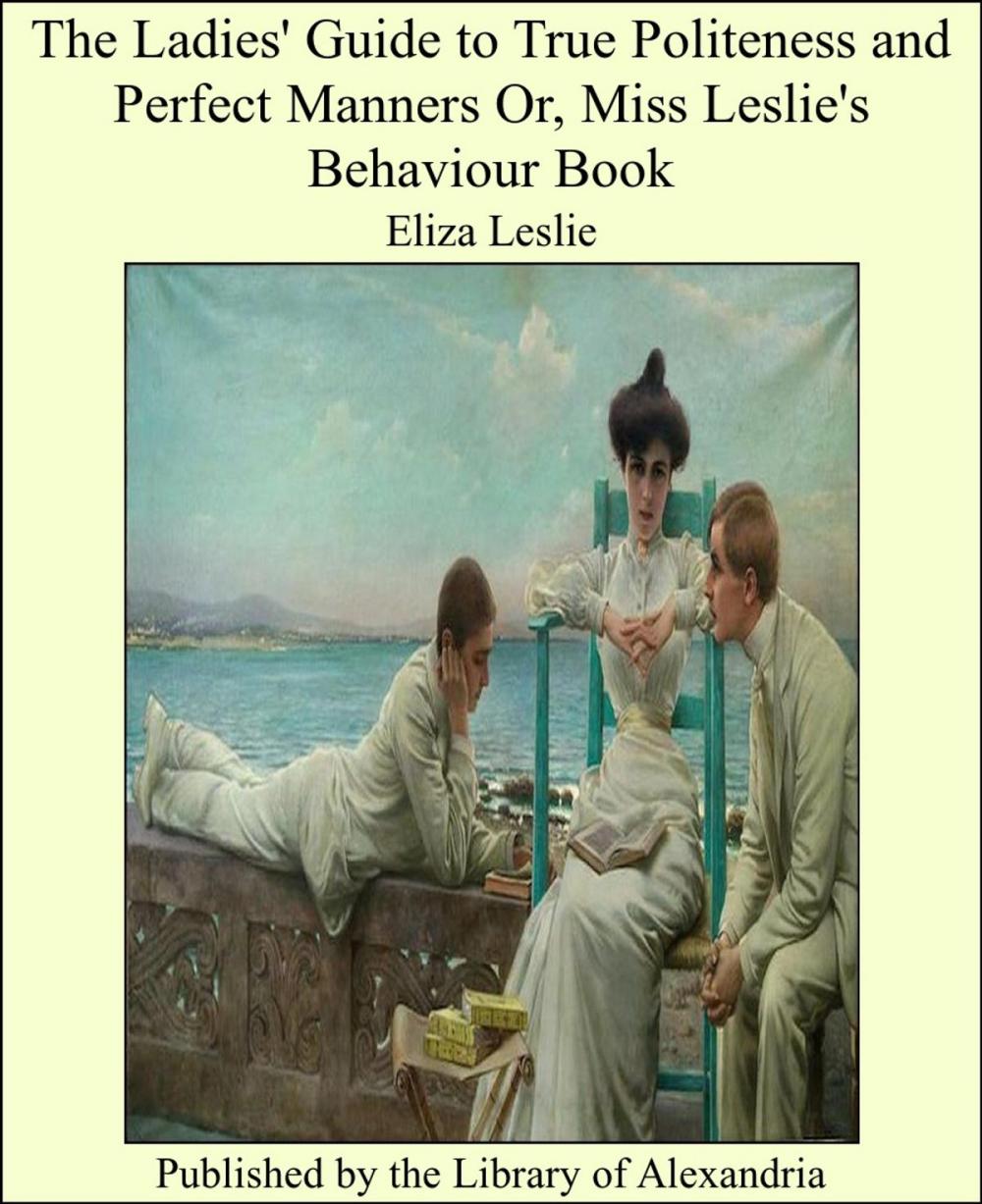 Big bigCover of The Ladies' Guide to True Politeness and Perfect Manners Or, Miss Leslie's Behaviour Book