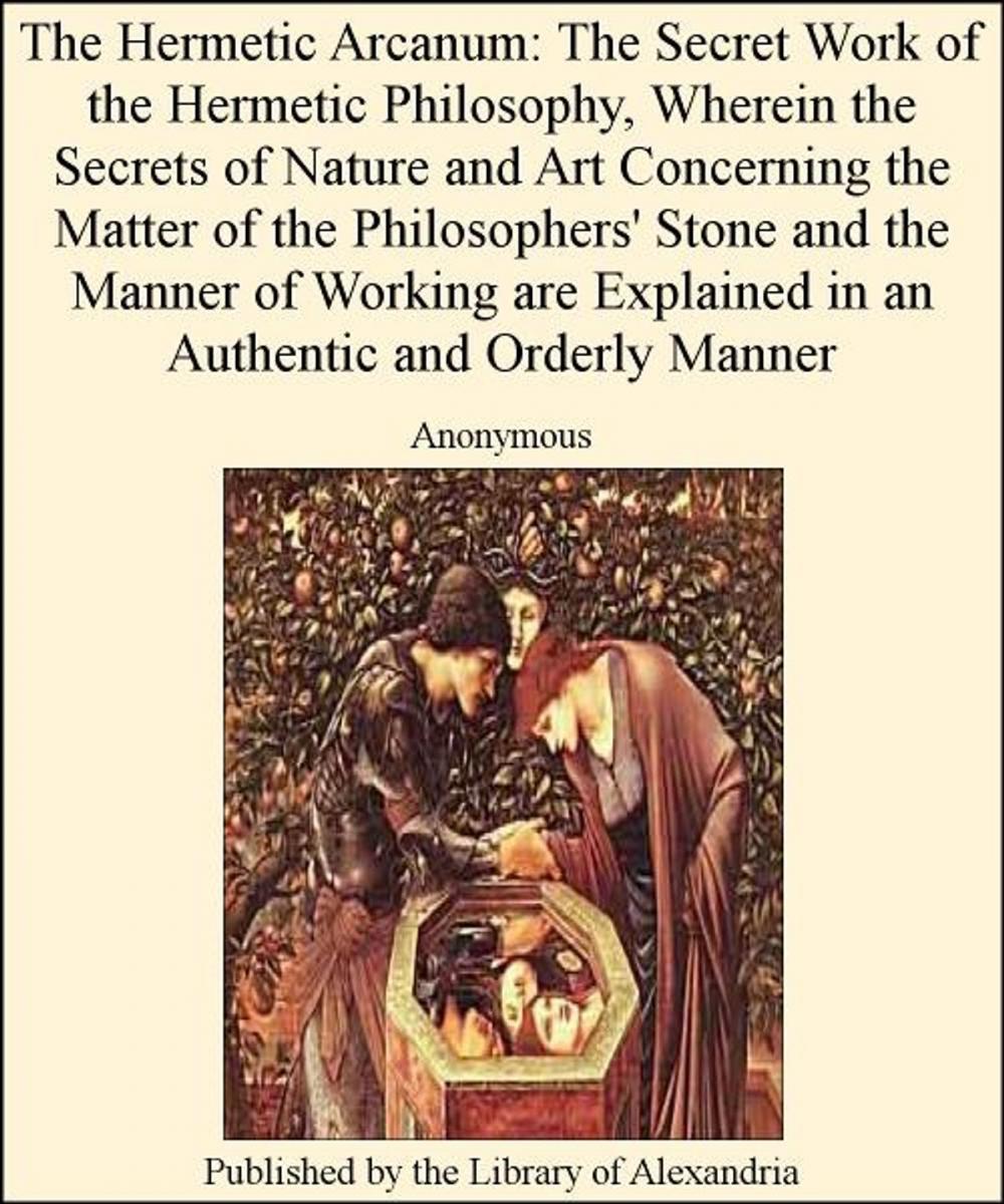 Big bigCover of The Hermetic Arcanum: The Secret Work of The Hermetic Philosophy, Wherein The Secrets of Nature and Art Concerning The Matter of The Philosophers' Stone and The Manner of Working are Explained in an AuThentic and Orderly Manner