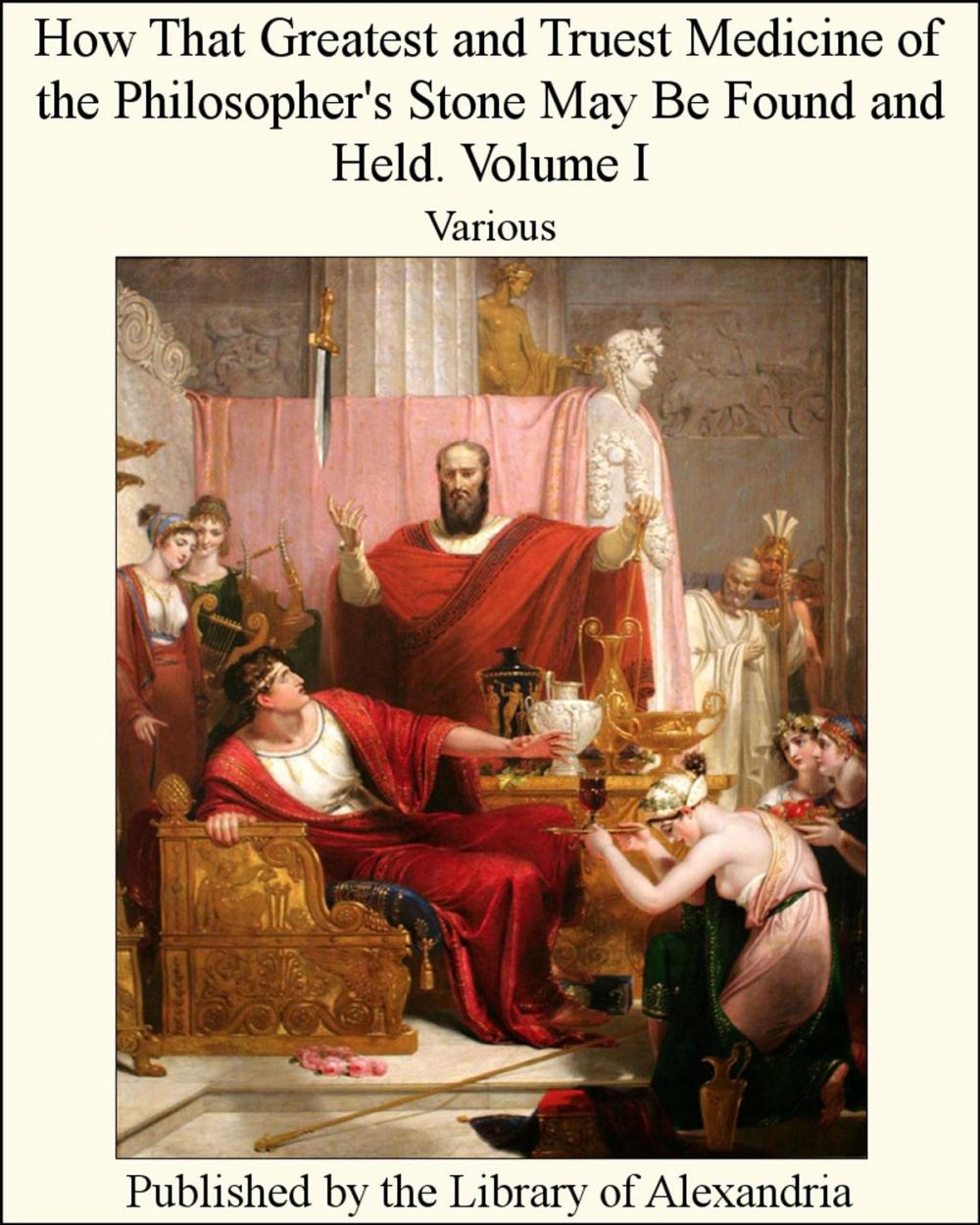 Big bigCover of How That Greatest and Truest Medicine of the Philosopher's Stone May Be Found and Held. Volume I