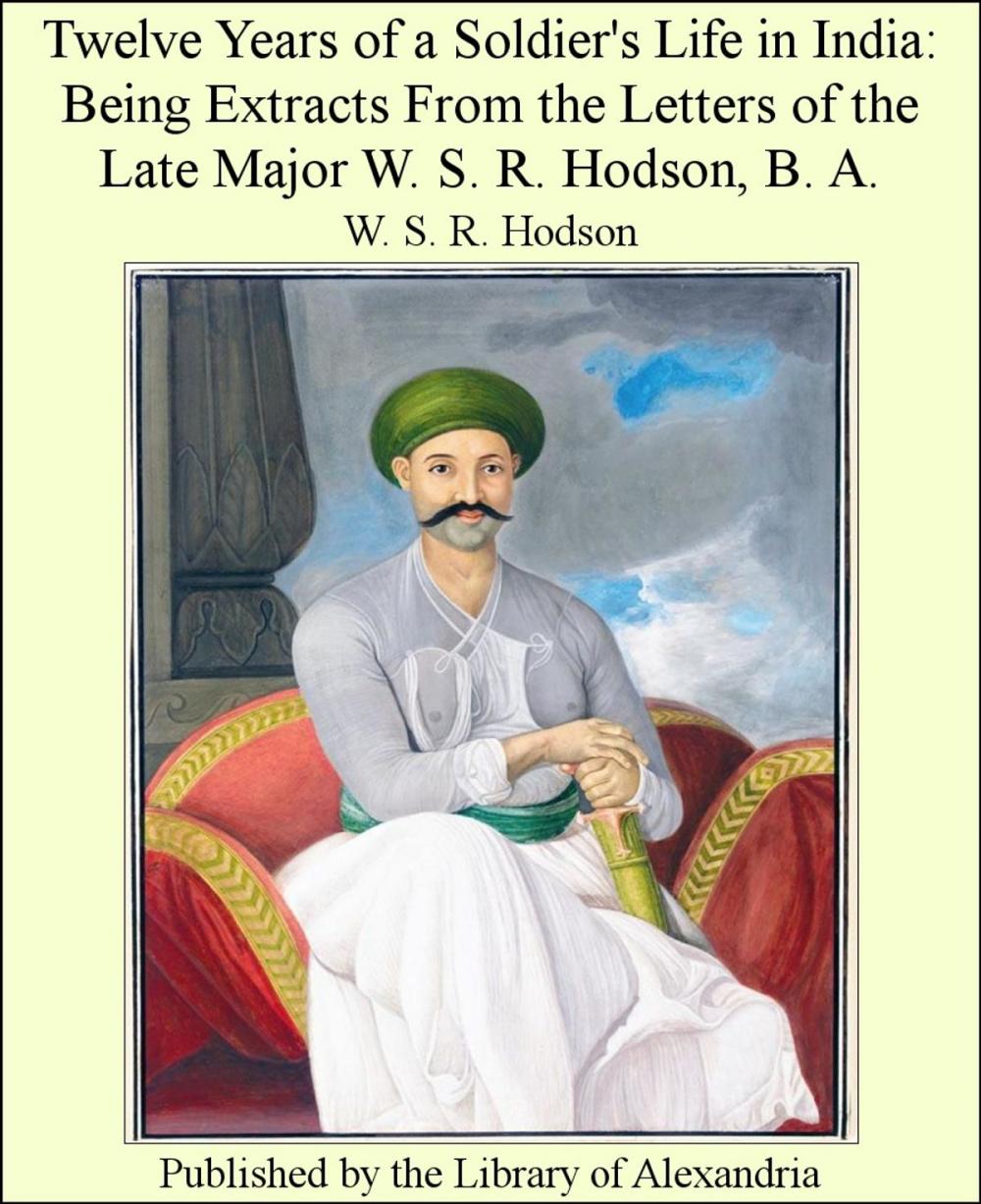 Big bigCover of Twelve Years of a Soldier's Life in india: Being Extracts From The Letters of The Late Major W. S. R. Hodson, B. A.