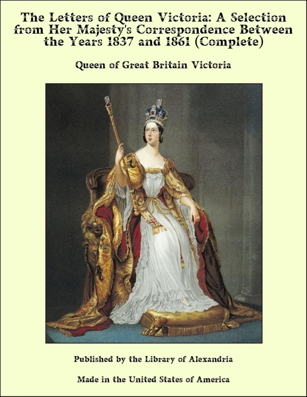 Big bigCover of The Letters of Queen Victoria: A Selection From Her Majesty's Correspondence Between the Years 1837 and 1861 (Complete)