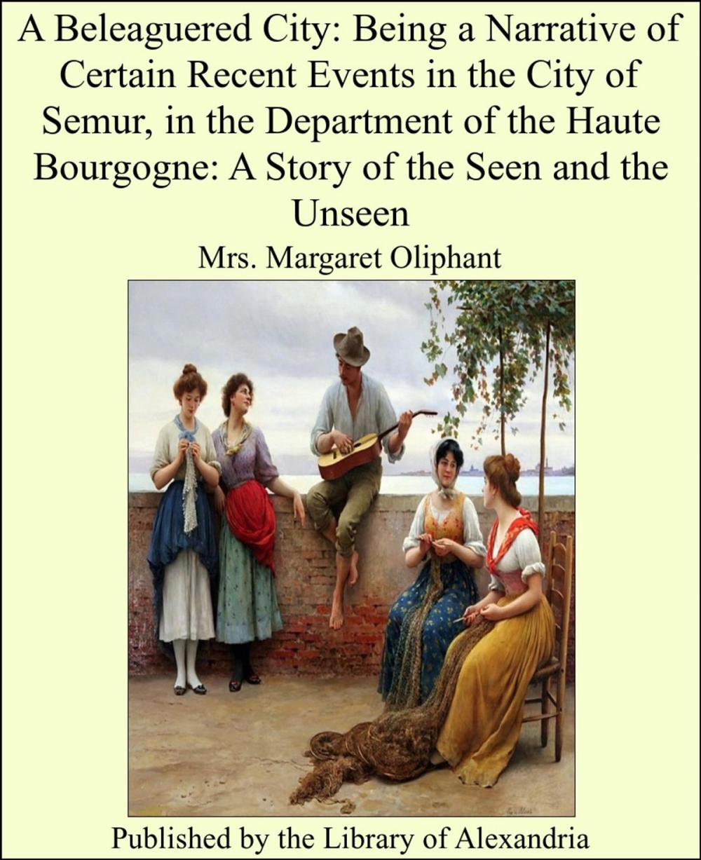 Big bigCover of A Beleaguered City: Being a Narrative of Certain Recent Events in the City of Semur, in the Department of the Haute Bourgogne: A Story of the Seen and the Unseen