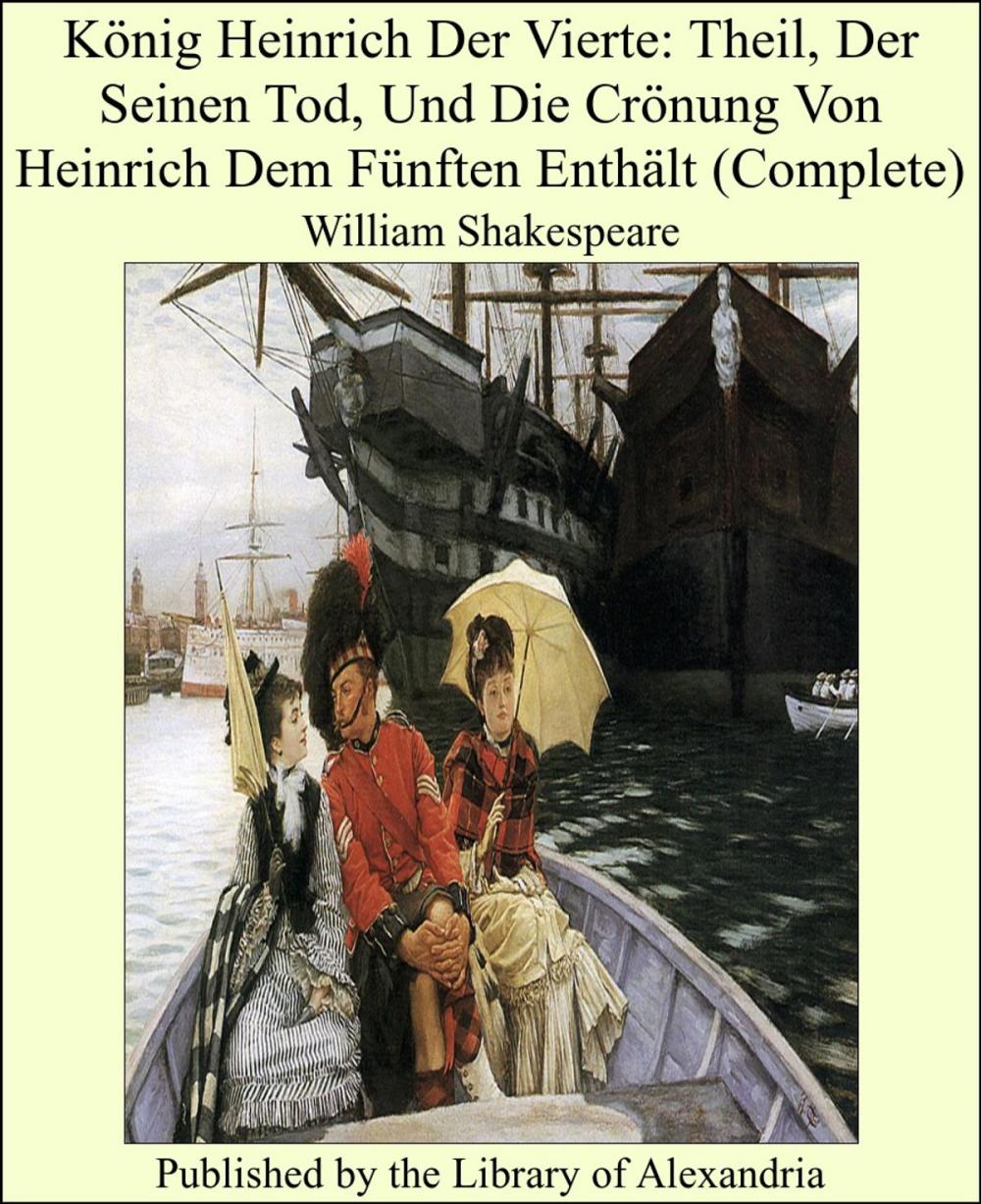 Big bigCover of König Heinrich Der Vierte: Theil, Der Seinen Tod, Und Die Crönung Von Heinrich Dem Fünften Enthält (Complete)