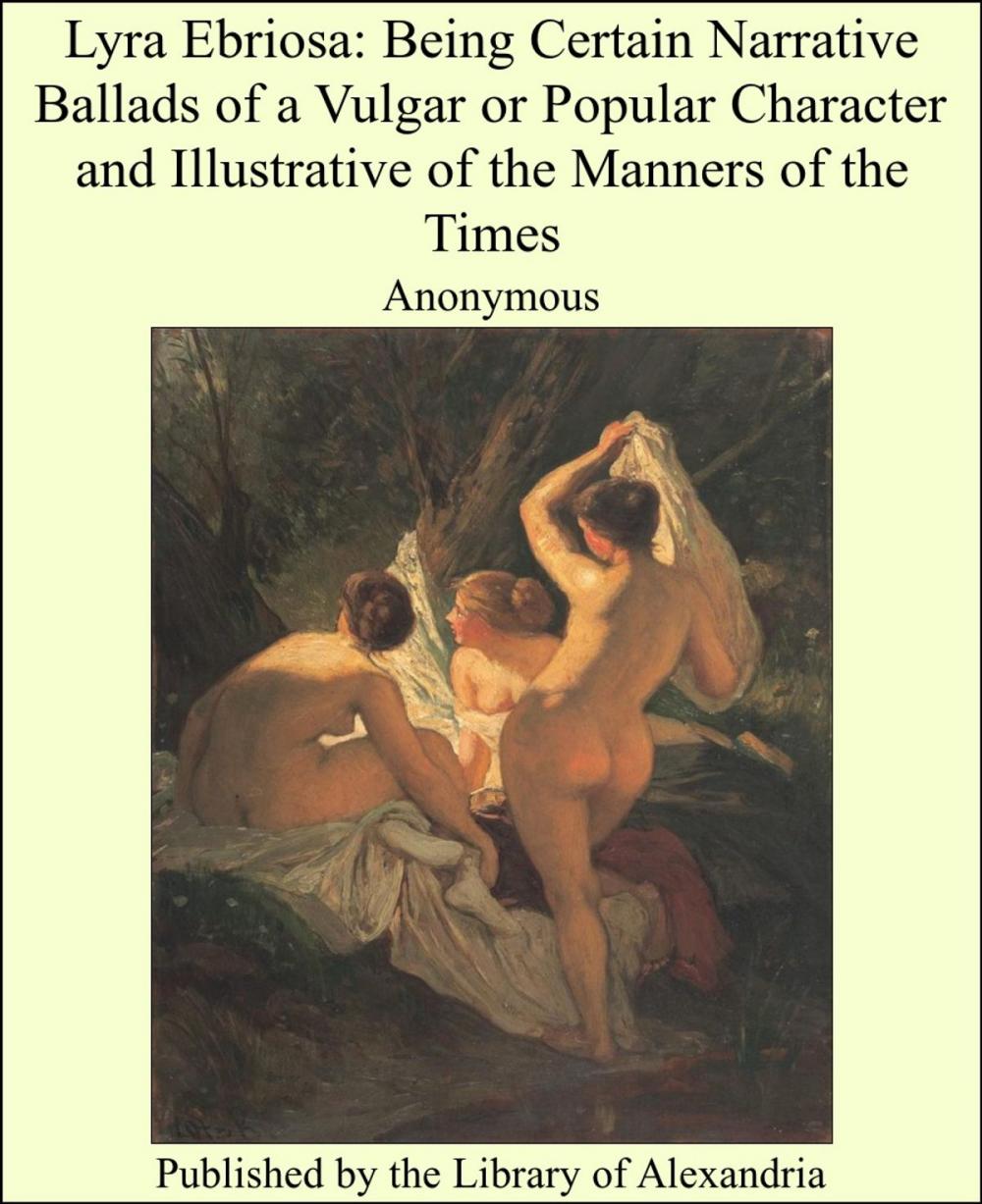 Big bigCover of Lyra Ebriosa: Being Certain Narrative Ballads of a Vulgar or Popular Character and Illustrative of the Manners of the Times