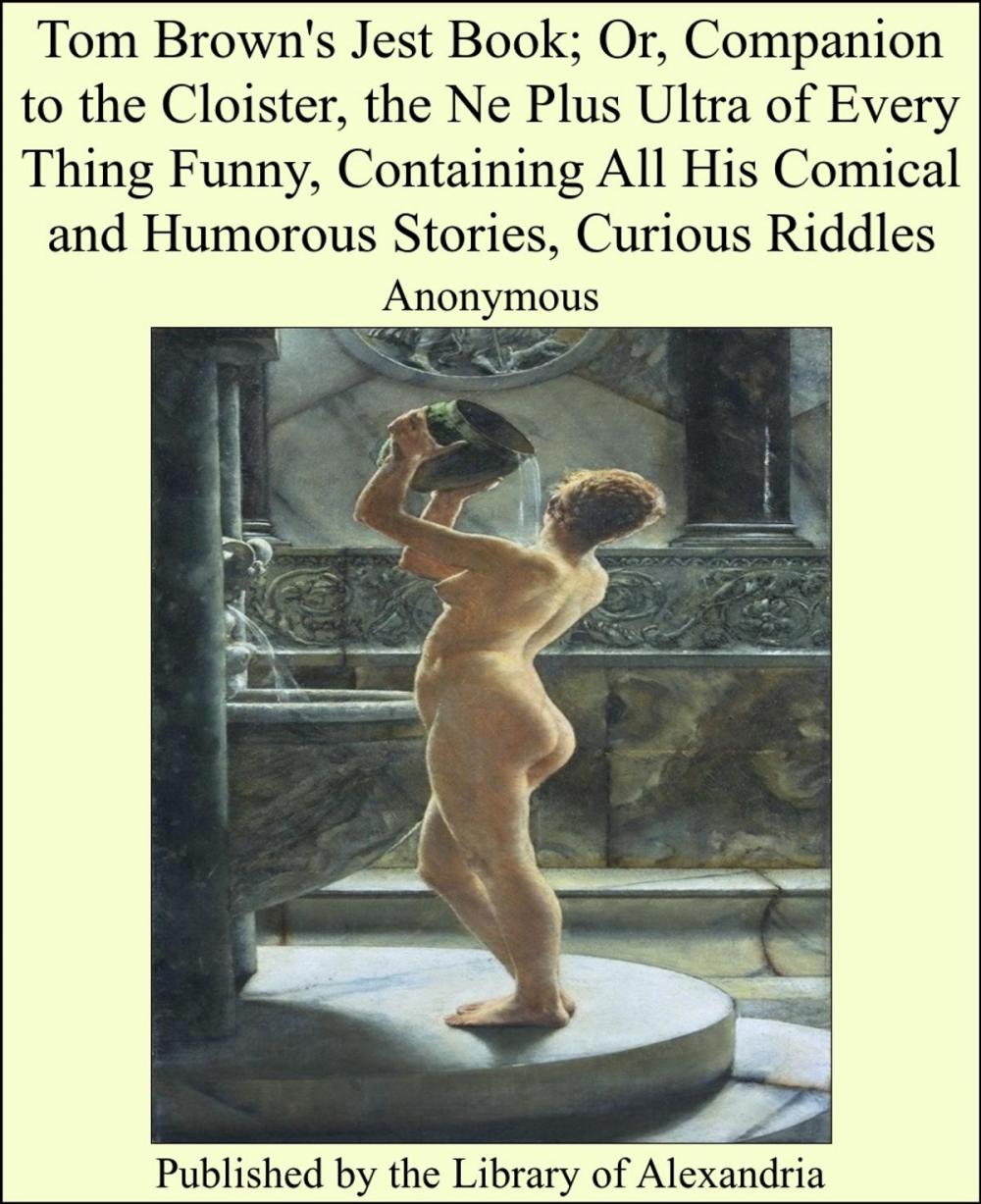 Big bigCover of Tom Brown's Jest Book; Or, Companion to the Cloister, the Ne Plus Ultra of Every Thing Funny, Containing All His Comical and Humorous Stories, Curious Riddles