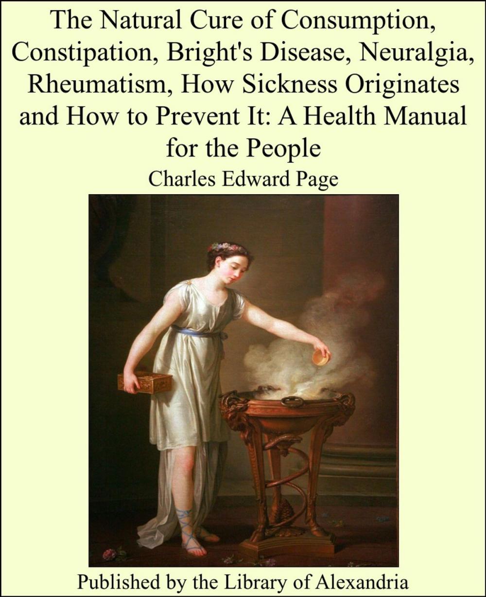 Big bigCover of The Natural Cure of Consumption, Constipation, Bright's Disease, Neuralgia, Rheumatism, How Sickness Originates and How to Prevent It: A Health Manual for the People