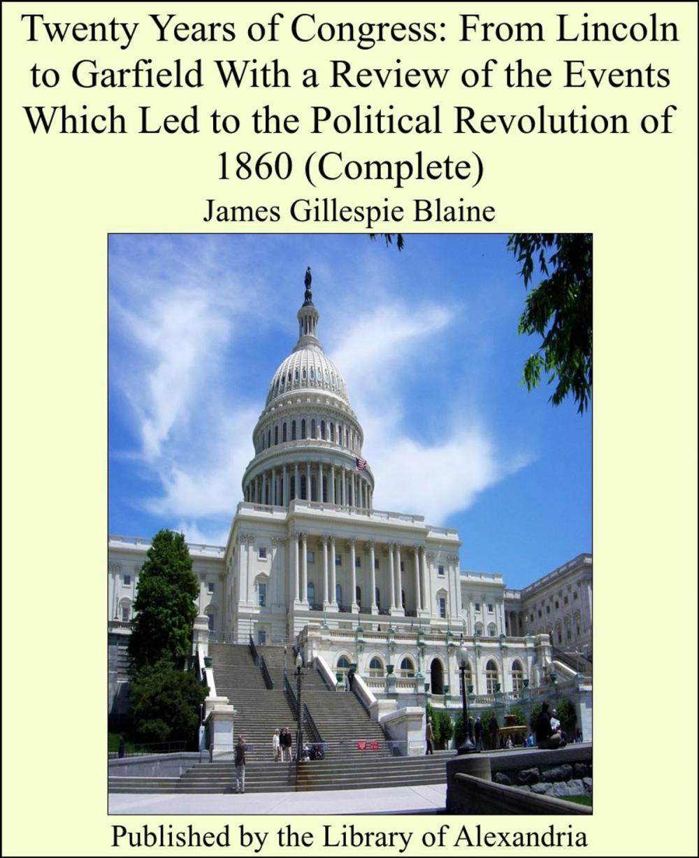 Big bigCover of Twenty Years of Congress: From Lincoln to Garfield With a Review of the Events Which Led to the Political Revolution of 1860 (Complete)