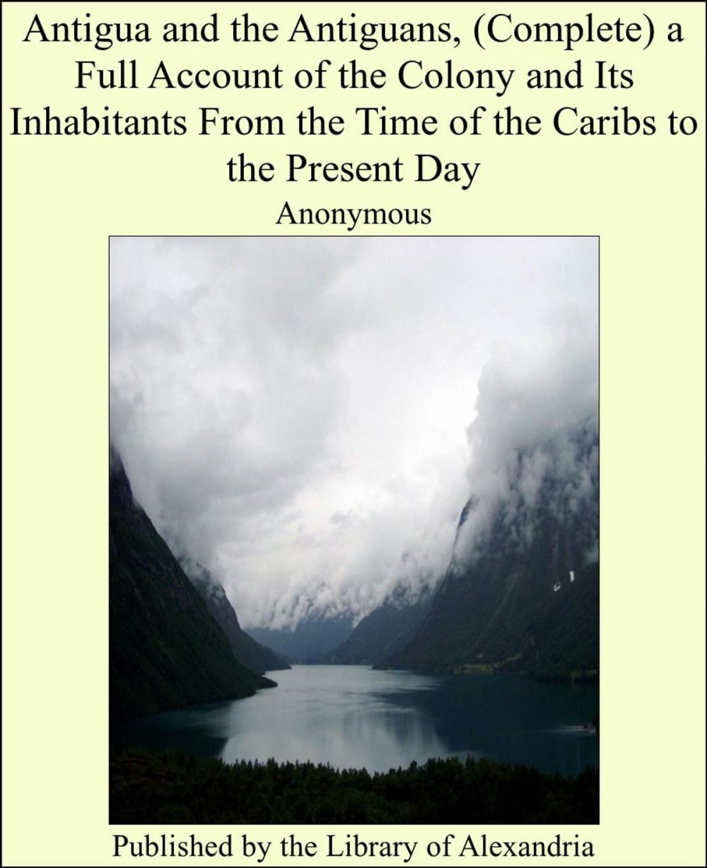 Big bigCover of Antigua and the Antiguans, (Complete) a Full Account of the Colony and Its Inhabitants From the Time of the Caribs to the Present Day