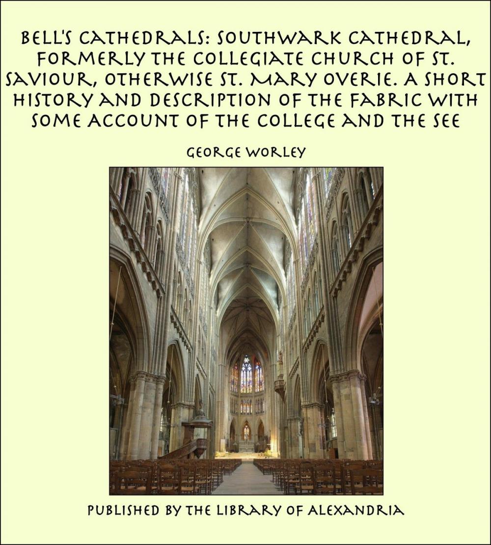 Big bigCover of Bell's Cathedrals: Southwark Cathedral, Formerly the Collegiate Church of St. Saviour, Otherwise St. Mary Overie. A Short History and Description of the Fabric with Some Account of the College and the See