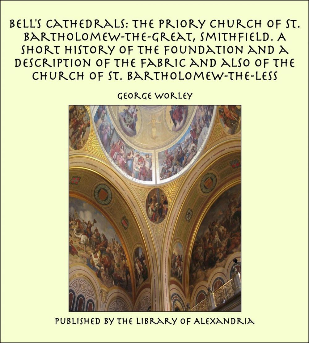 Big bigCover of Bell's Cathedrals: The Priory Church of St. Bartholomew-the-Great, Smithfield. A Short History of the Foundation and a Description of the Fabric and also of the Church of St. Bartholomew-the-Less