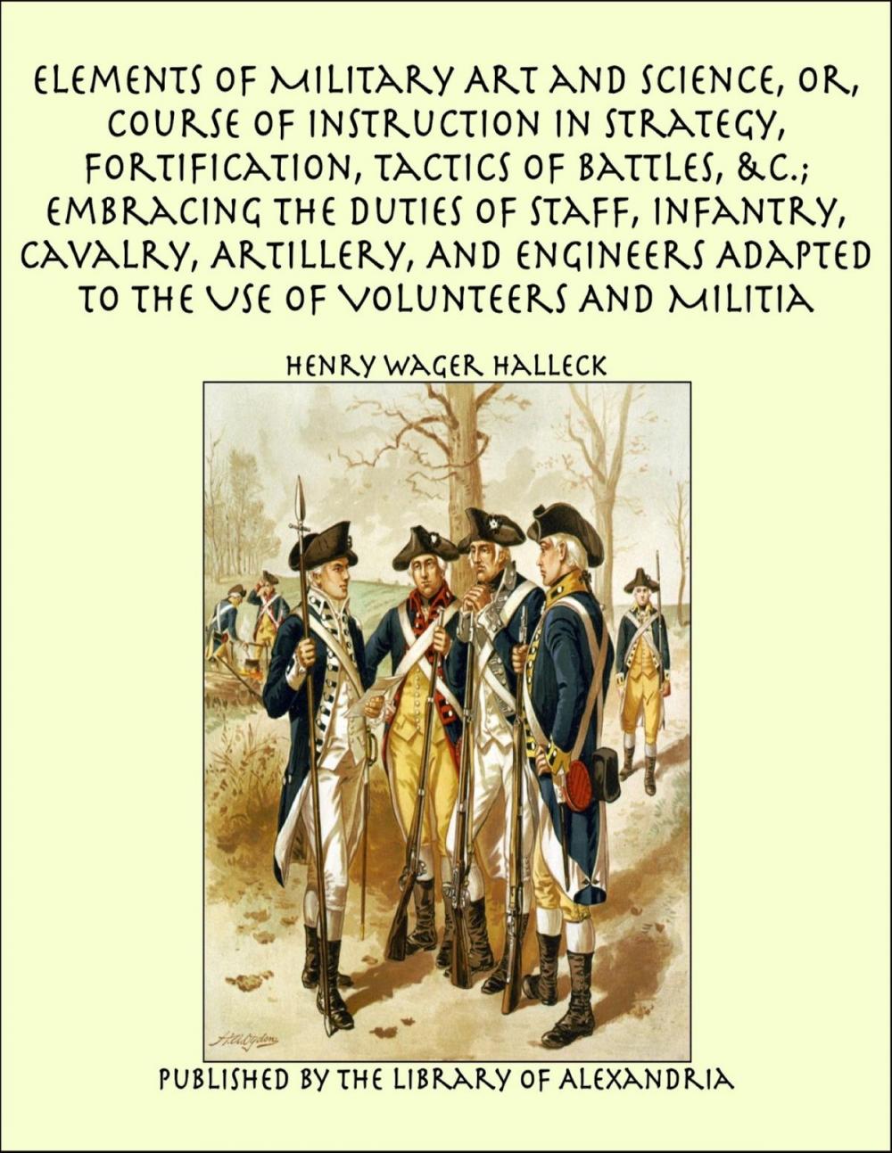 Big bigCover of Elements of Military Art and Science, Or, Course of Instruction In Strategy, Fortification, Tactics of Battles, &C.; Embracing The Duties of Staff, Infantry, Cavalry, Artillery, And Engineers Adapted To The Use of Volunteers And Militia