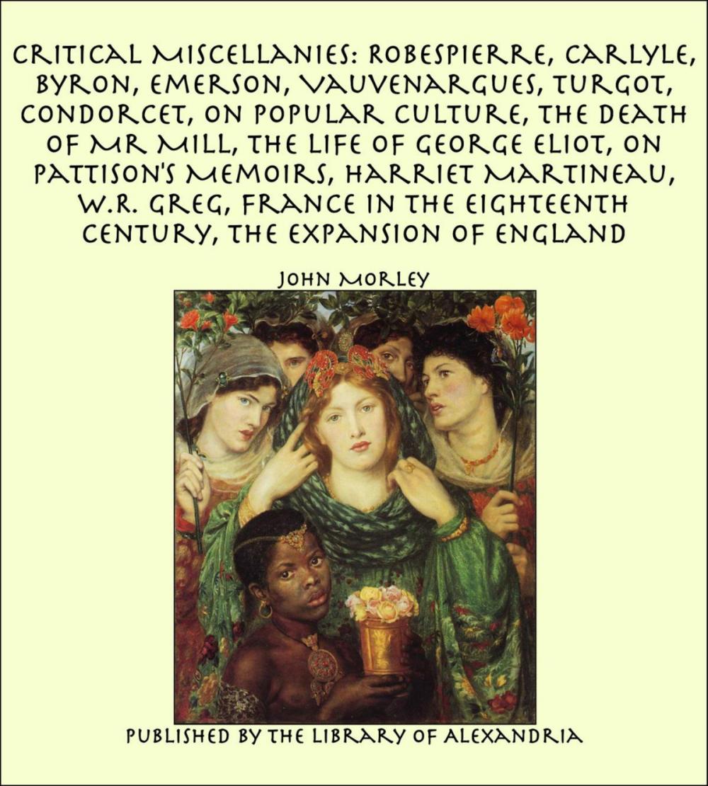 Big bigCover of Critical Miscellanies: Robespierre, Carlyle, Byron, Emerson, Vauvenargues, Turgot, Condorcet, On Popular Culture, The Death of Mr Mill, The Life of George Eliot, On Pattison's Memoirs, Harriet Martineau, W.R. Greg, France in the Eighteenth Century